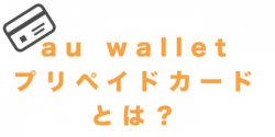 au WALLET プリペイドカードとは?使い方や利用できるお店をまとめてみた